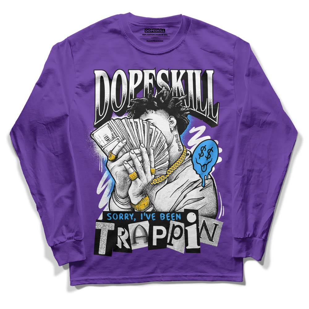 Court Purple 13s DopeSkill Purple Long Sleeve T-Shirt Sorry I've Been Trappin Graphic Style001