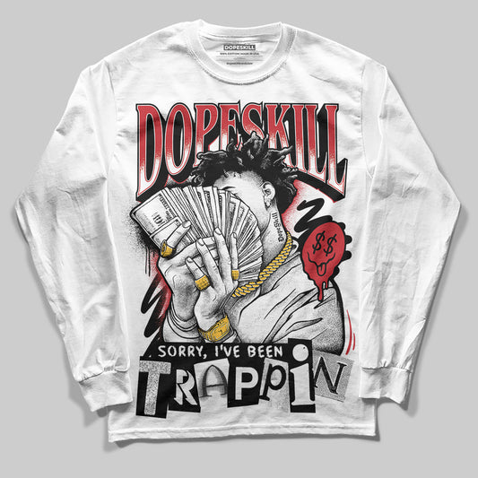 Bred 11s DopeSkill Long Sleeve T-Shirt Sorry I've Been Trappin Graphic Style001