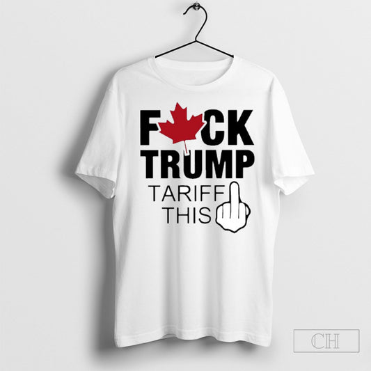 Canada Fuck Trump Tariff This Tee Shirt Sweatshirt Tee Shirt
