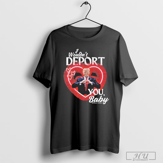 Donald Trump Hand Heart I Wouldnt Deport You Baby 2025 T Shirt And Long Sleeved Sweatshirt Poster