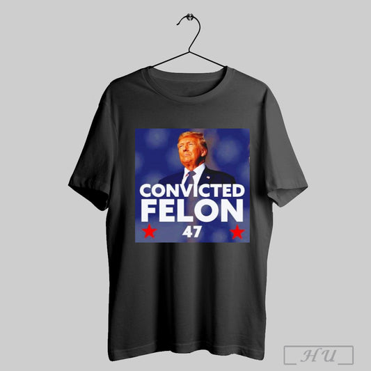 Funny Convicted Felon Donald Trump 47th President T Shirt Sweatshirt Poster