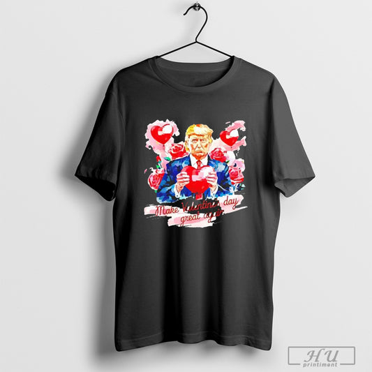 Funny Make Valentines Day Great Again Donald Trump Roser 2025 T Shirt And Long Sleeved Sweatshirt Poster