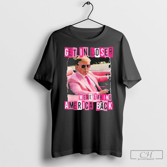 Get In Loser Were Taking America Back Trump Daddy Home Shirt