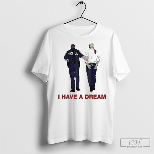 I Have A Dream Trump Being Arrested Tee Shirt Sweatshirt