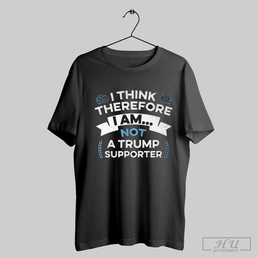 I Think Therefore I Am Not A Trump Supporter T Shirt Sweatshirt Cutom Poster Coffee Mugs Ornaments