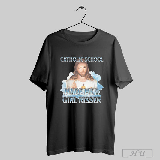 Jesus Catholic School Made Me A Girl Kisser T Shirt Sweatshirt