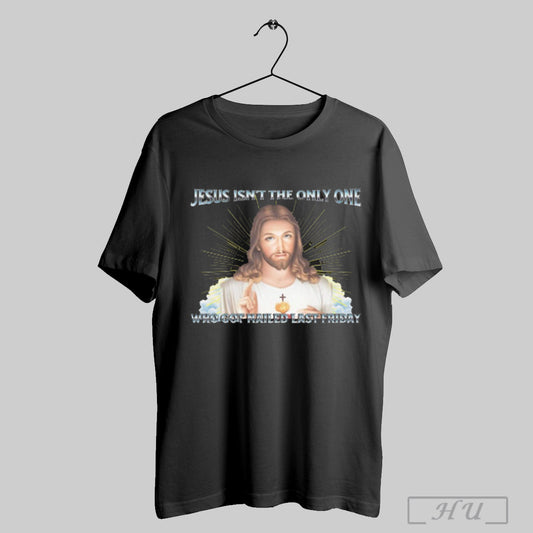 Jesus Isnt The Only One Who Got Nailed Last Friday T Shirt Sweatshirt