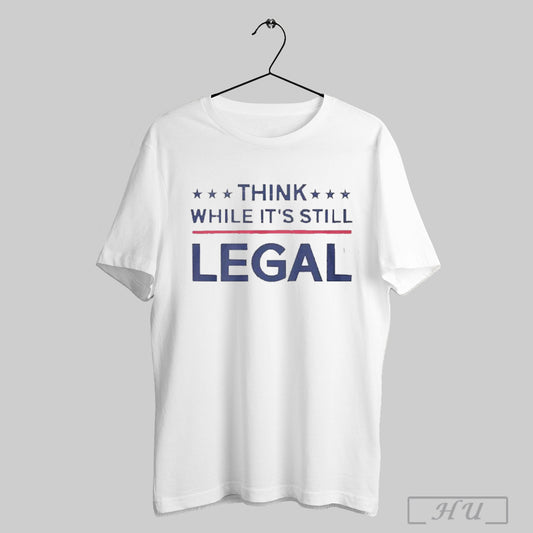 Official Think While Its Still Legal 2025 T Shirt Sweatshirt Hoodies Poster
