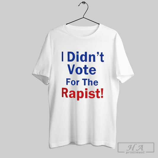 Original Anti Donald Trump I Didnt Vote For The Rapist T Shirt
