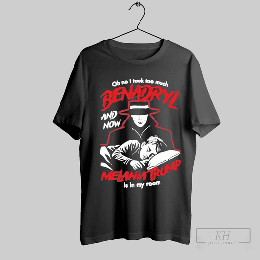 Premium Benadryl And Now Melania Trump Is In My Room Unisex 2025 T Shirt Sweatshirt Tee Shirt