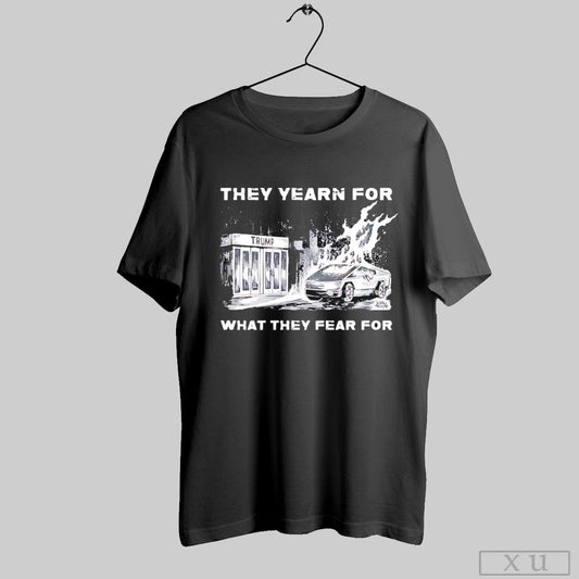 They Yearn For What They Fear For Trump Shirt