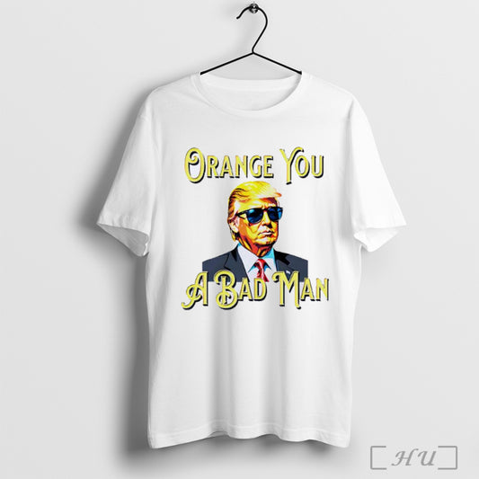 Trump Orange You A Bad Man T Shirt Sweatshirt