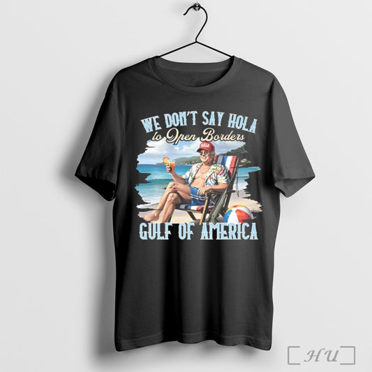 Trump We Dont Say Hola To Open Borders Gulf Of America T Shirt Sweatshirt