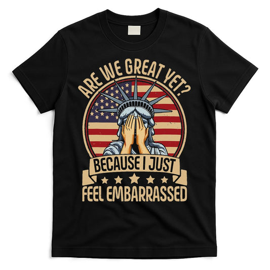 Anti Trump Are We Great Yet Cause I Just Feel Embarrassed T-Shirt