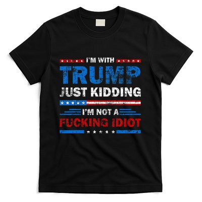 IM With Trump Just Kidding IM Not A Fucking Idiot Sarcasm T-Shirt
