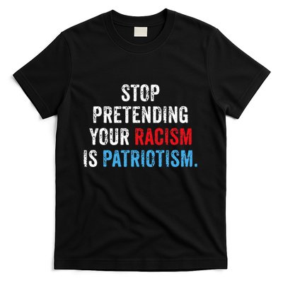 Stop Pretending Your Racism Is Patriotism Anti Trump T-Shirt